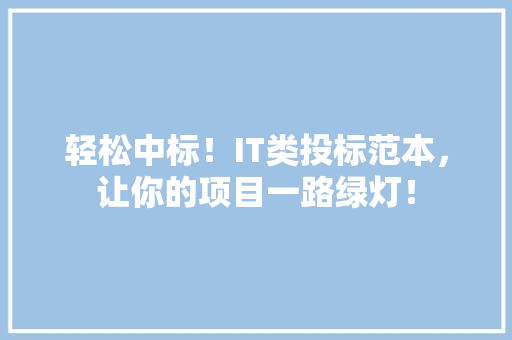 轻松中标！IT类投标范本，让你的项目一路绿灯！