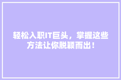轻松入职IT巨头，掌握这些方法让你脱颖而出！