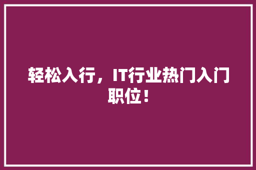 轻松入行，IT行业热门入门职位！