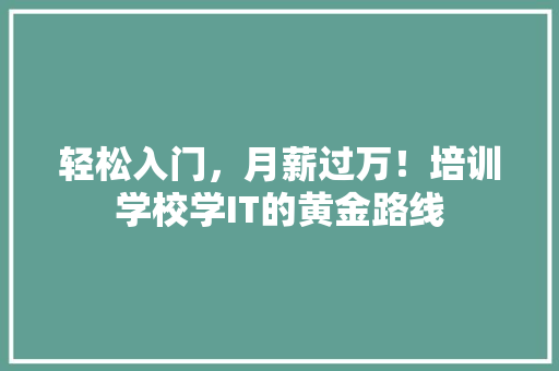 轻松入门，月薪过万！培训学校学IT的黄金路线