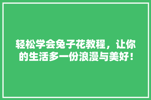 轻松学会兔子花教程，让你的生活多一份浪漫与美好！