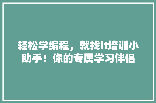轻松学编程，就找it培训小助手！你的专属学习伴侣