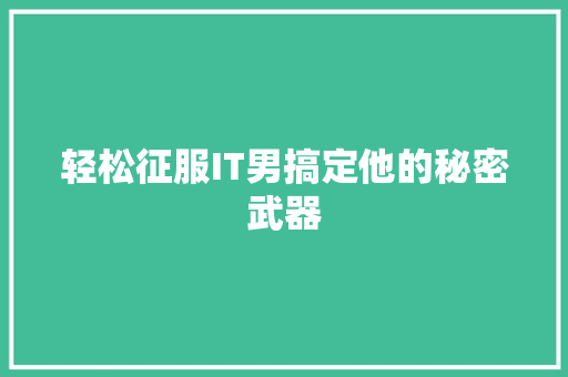 轻松征服IT男搞定他的秘密武器