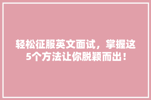 轻松征服英文面试，掌握这5个方法让你脱颖而出！