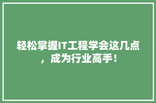 轻松掌握IT工程学会这几点，成为行业高手！ 小程序开发
