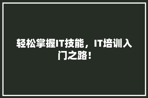 轻松掌握IT技能，IT培训入门之路！