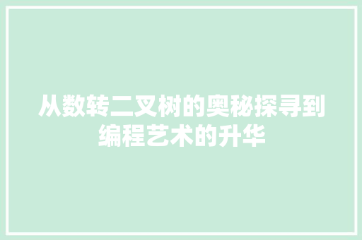从数转二叉树的奥秘探寻到编程艺术的升华 从数转二叉树的奥秘探寻到编程艺术的升华 英文谷歌算法