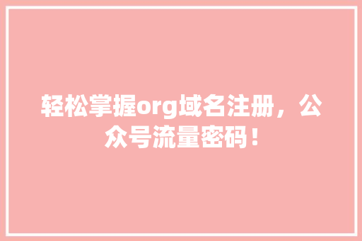 轻松掌握org域名注册，公众号流量密码！
