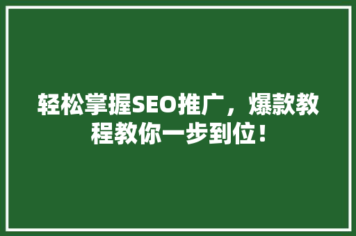 轻松掌握SEO推广，爆款教程教你一步到位！ 英文谷歌算法