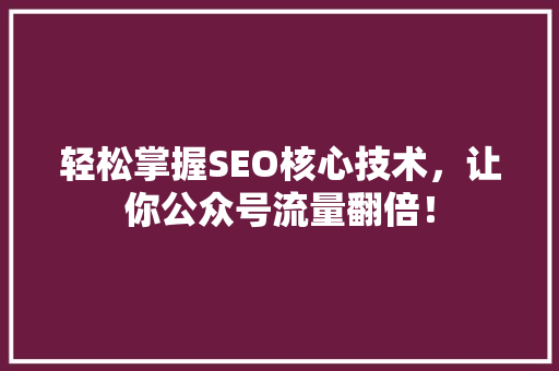 轻松掌握SEO核心技术，让你公众号流量翻倍！