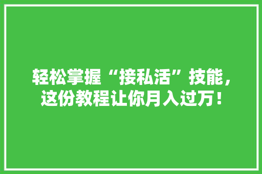 轻松掌握“接私活”技能，这份教程让你月入过万！