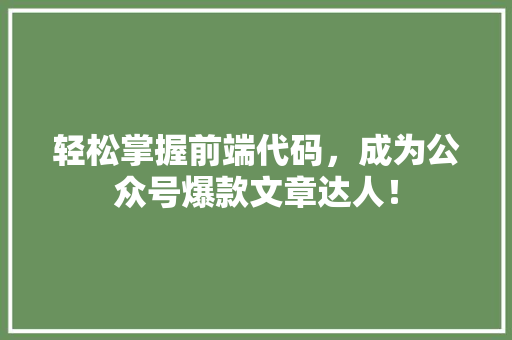 轻松掌握前端代码，成为公众号爆款文章达人！ 小程序开发