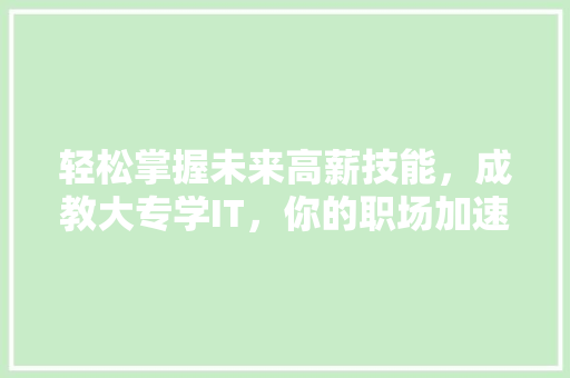 轻松掌握未来高薪技能，成教大专学IT，你的职场加速器！