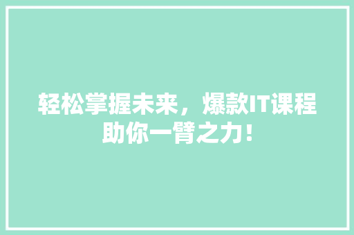 轻松掌握未来，爆款IT课程助你一臂之力！