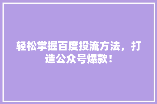 轻松掌握百度投流方法，打造公众号爆款！ AI技术学习