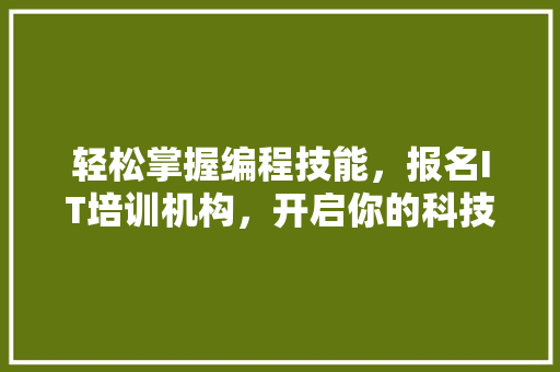轻松掌握编程技能，报名IT培训机构，开启你的科技人生！