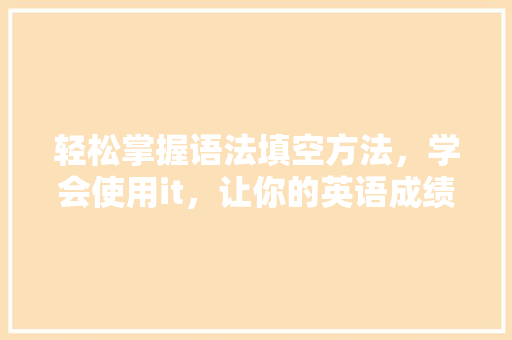 轻松掌握语法填空方法，学会使用it，让你的英语成绩飙升！