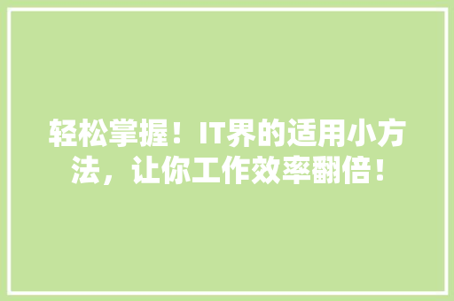 轻松掌握！IT界的适用小方法，让你工作效率翻倍！