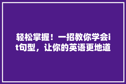 轻松掌握！一招教你学会it句型，让你的英语更地道！