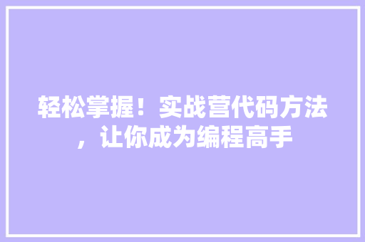 轻松掌握！实战营代码方法，让你成为编程高手