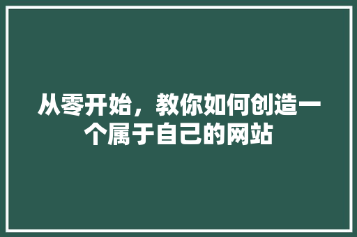 从零开始，教你如何创造一个属于自己的网站 从零开始，教你如何创造一个属于自己的网站 360搜优化