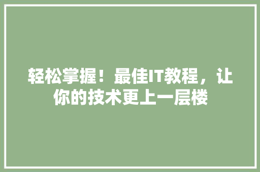 轻松掌握！最佳IT教程，让你的技术更上一层楼 头条优化