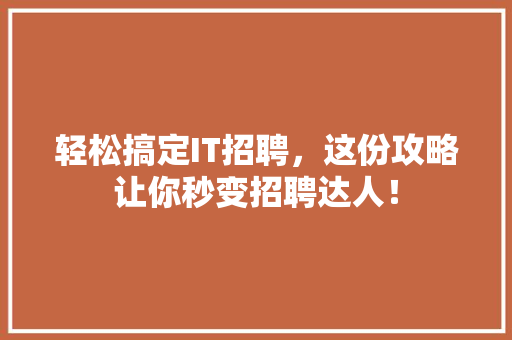 轻松搞定IT招聘，这份攻略让你秒变招聘达人！ 网站开发