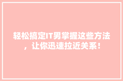 轻松搞定IT男掌握这些方法，让你迅速拉近关系！ 小程序开发