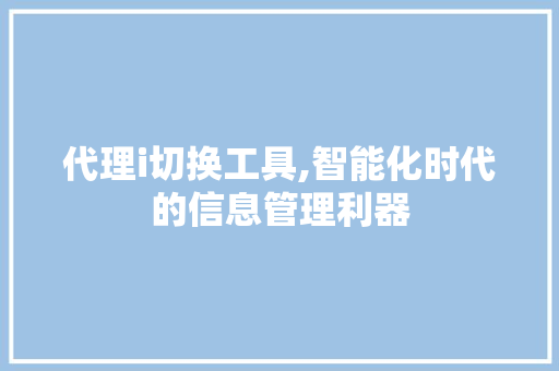 代理i切换工具,智能化时代的信息管理利器 代理i切换工具,智能化时代的信息管理利器 AI技术学习