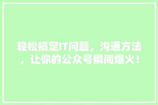 轻松搞定IT问题，沟通方法，让你的公众号瞬间爆火！ 英文谷歌算法
