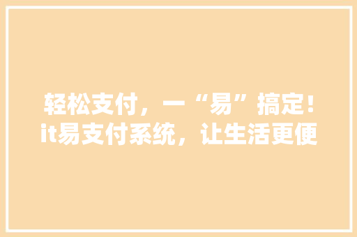 轻松支付，一“易”搞定！it易支付系统，让生活更便捷！