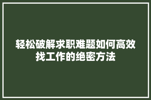 轻松破解求职难题如何高效找工作的绝密方法 小程序开发
