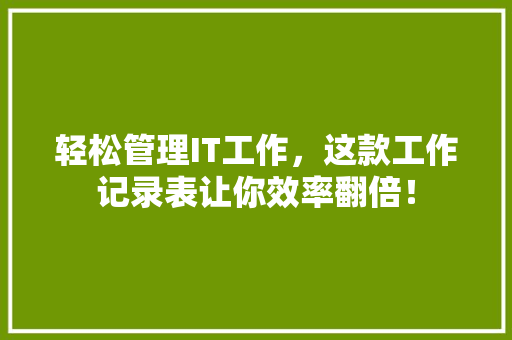 轻松管理IT工作，这款工作记录表让你效率翻倍！