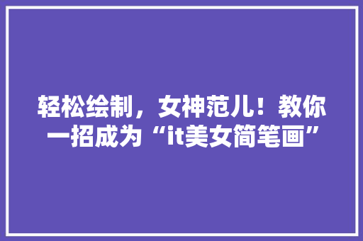 轻松绘制，女神范儿！教你一招成为“it美女简笔画”达人！