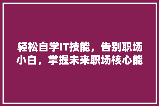 轻松自学IT技能，告别职场小白，掌握未来职场核心能力！ AI技术学习