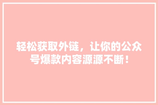 轻松获取外链，让你的公众号爆款内容源源不断！ seo技术