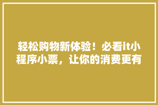 轻松购物新体验！必看it小程序小票，让你的消费更有保障