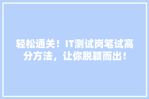 轻松通关！IT测试岗笔试高分方法，让你脱颖而出！
