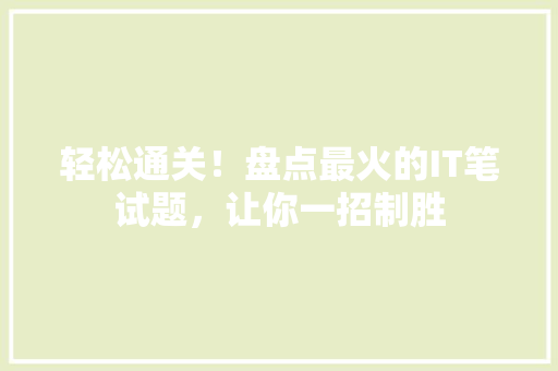 轻松通关！盘点最火的IT笔试题，让你一招制胜