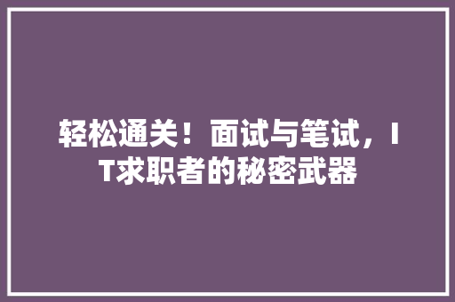 轻松通关！面试与笔试，IT求职者的秘密武器
