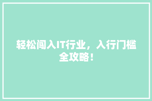 轻松闯入IT行业，入行门槛全攻略！ 360搜优化