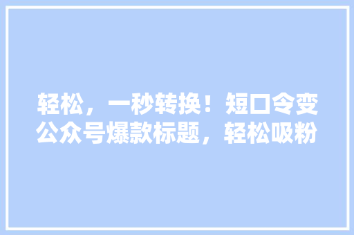 轻松，一秒转换！短口令变公众号爆款标题，轻松吸粉！ 网站开发