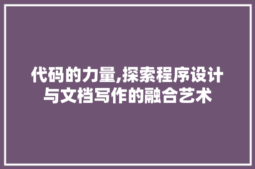 代码的力量,探索程序设计与文档写作的融合艺术 代码的力量,探索程序设计与文档写作的融合艺术 seo技术