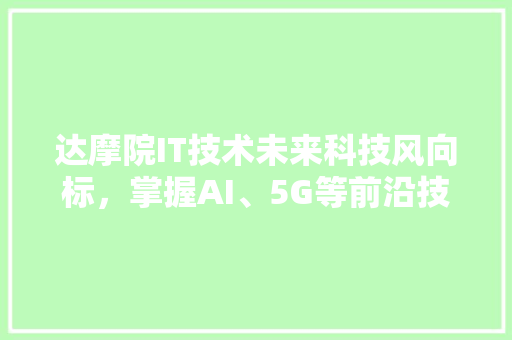 达摩院IT技术未来科技风向标，掌握AI、5G等前沿技术！