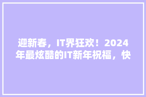迎新春，IT界狂欢！2024年最炫酷的IT新年祝福，快来抢鲜看！ 网站开发