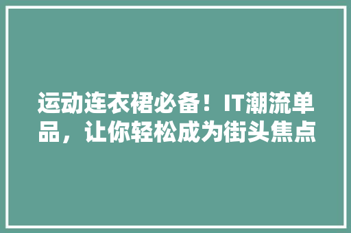 运动连衣裙必备！IT潮流单品，让你轻松成为街头焦点
