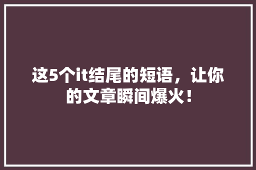 这5个it结尾的短语，让你的文章瞬间爆火！
