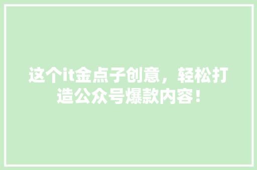 这个it金点子创意，轻松打造公众号爆款内容！ 百度算法