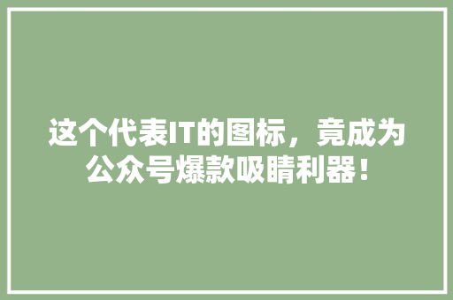 这个代表IT的图标，竟成为公众号爆款吸睛利器！ seo技术