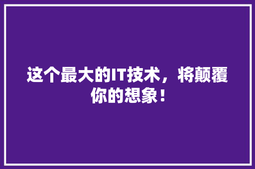 这个最大的IT技术，将颠覆你的想象！